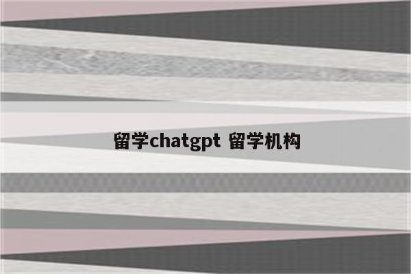 留学chatgpt 留学机构