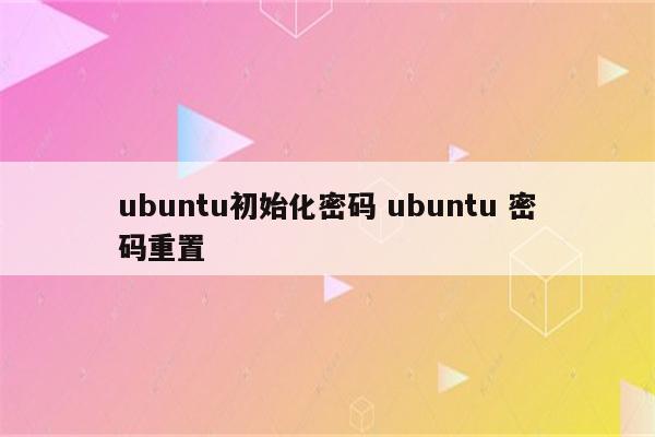 ubuntu初始化密码 ubuntu 密码重置