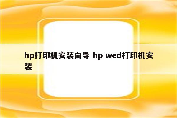 hp打印机安装向导 hp wed打印机安装