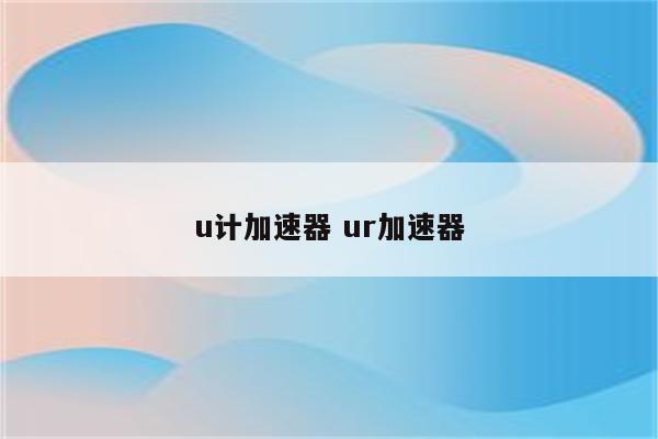 u计加速器 ur加速器
