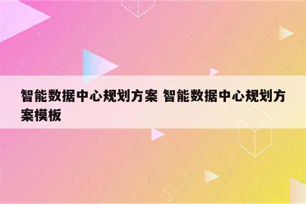 智能数据中心规划方案 智能数据中心规划方案模板