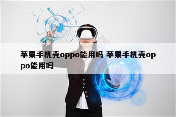苹果手机壳oppo能用吗 苹果手机壳oppo能用吗