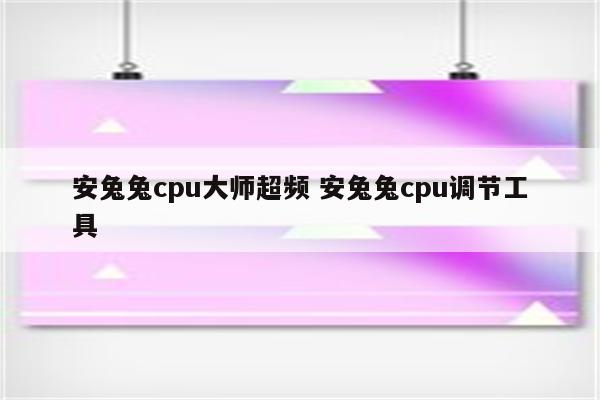 安兔兔cpu大师超频 安兔兔cpu调节工具