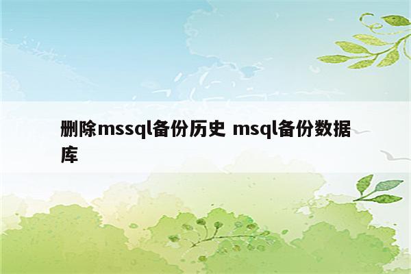 删除mssql备份历史 msql备份数据库