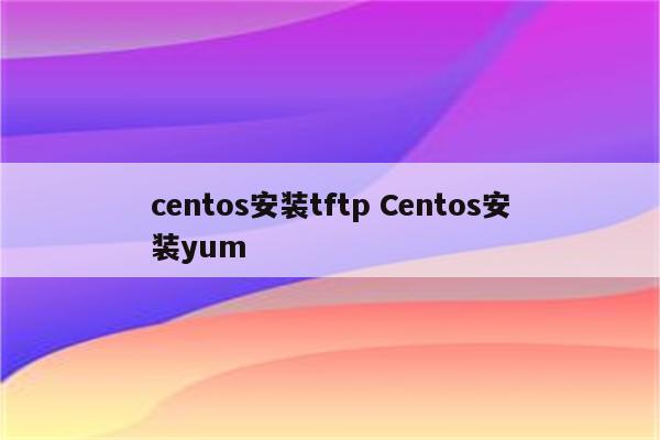 centos安装tftp Centos安装yum