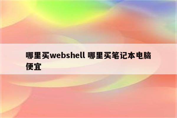 哪里买webshell 哪里买笔记本电脑便宜