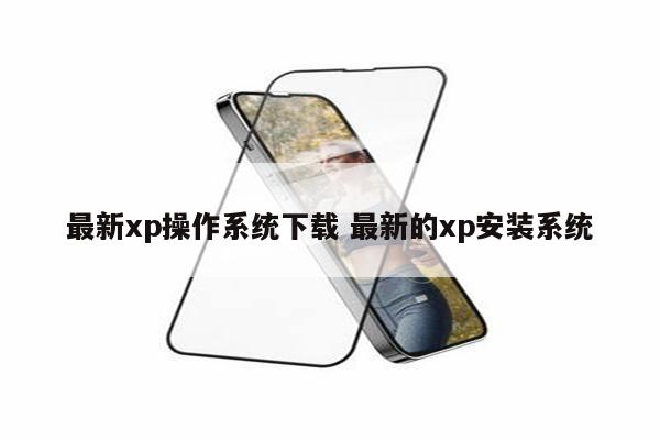 最新xp操作系统下载 最新的xp安装系统