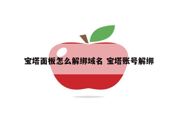 宝塔面板怎么解绑域名 宝塔账号解绑