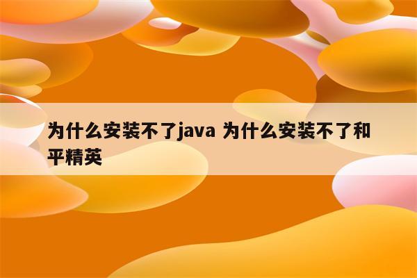 为什么安装不了java 为什么安装不了和平精英