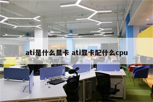 ati是什么显卡 ati显卡配什么cpu