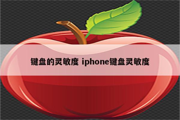 键盘的灵敏度 iphone键盘灵敏度