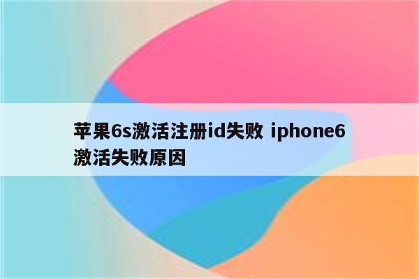 苹果6s激活注册id失败 iphone6激活失败原因