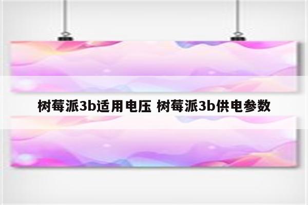树莓派3b适用电压 树莓派3b供电参数