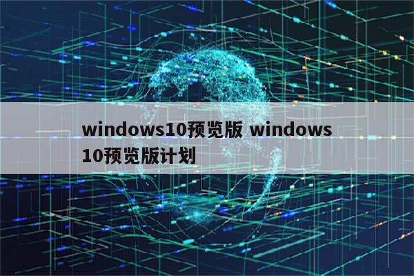 windows10预览版 windows10预览版计划