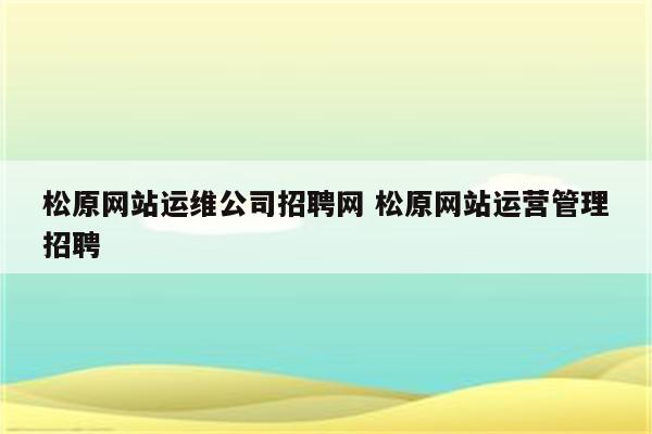 松原网站运维公司招聘网 松原网站运营管理招聘