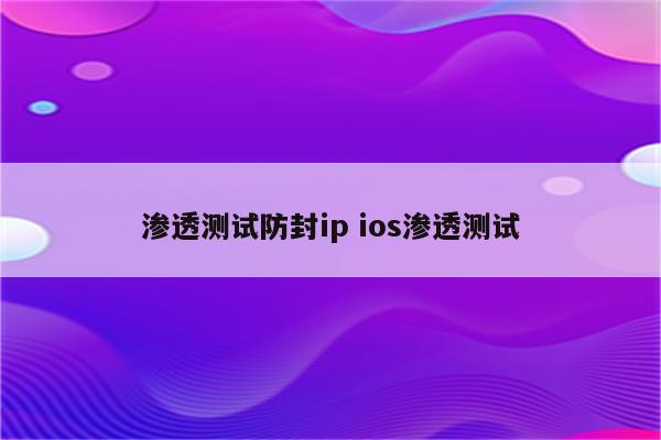 渗透测试防封ip ios渗透测试