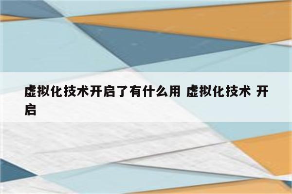 虚拟化技术开启了有什么用 虚拟化技术 开启