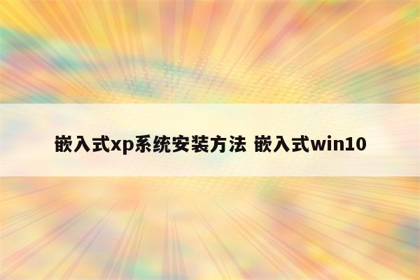 嵌入式xp系统安装方法 嵌入式win10