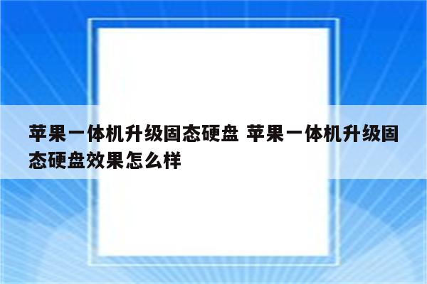 苹果一体机升级固态硬盘 苹果一体机升级固态硬盘效果怎么样