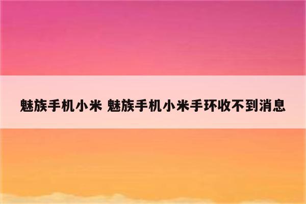 魅族手机小米 魅族手机小米手环收不到消息