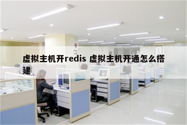 虚拟主机开redis 虚拟主机开通怎么搭建