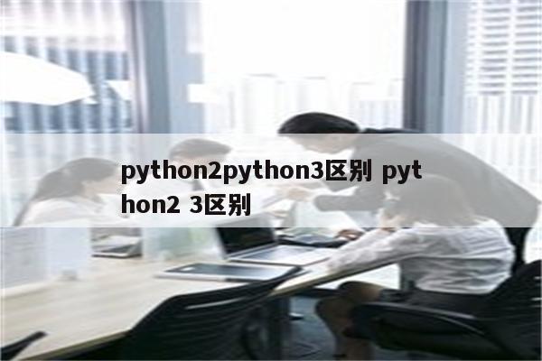 python2python3区别 python2 3区别