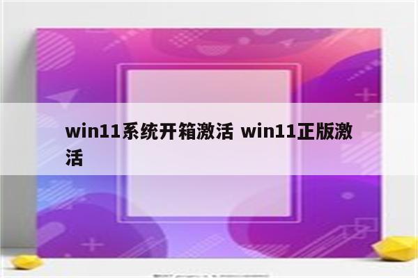 win11系统开箱激活 win11正版激活