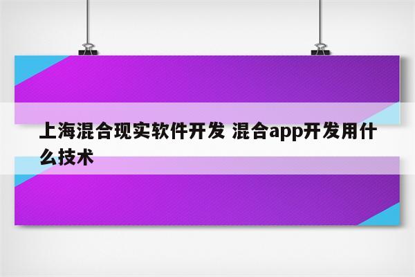 上海混合现实软件开发 混合app开发用什么技术