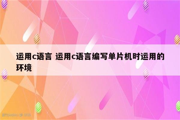 运用c语言 运用c语言编写单片机时运用的环境