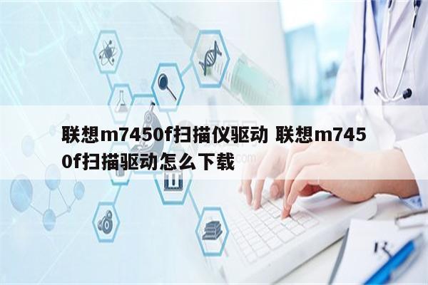 联想m7450f扫描仪驱动 联想m7450f扫描驱动怎么下载