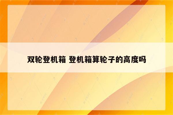 双轮登机箱 登机箱算轮子的高度吗