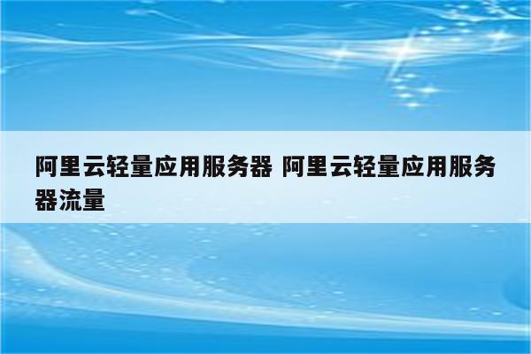 阿里云轻量应用服务器 阿里云轻量应用服务器流量