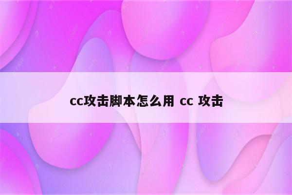 cc攻击脚本怎么用 cc 攻击