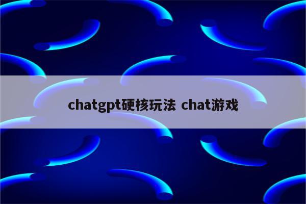 chatgpt硬核玩法 chat游戏