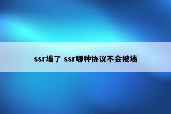 ssr墙了 ssr哪种协议不会被墙