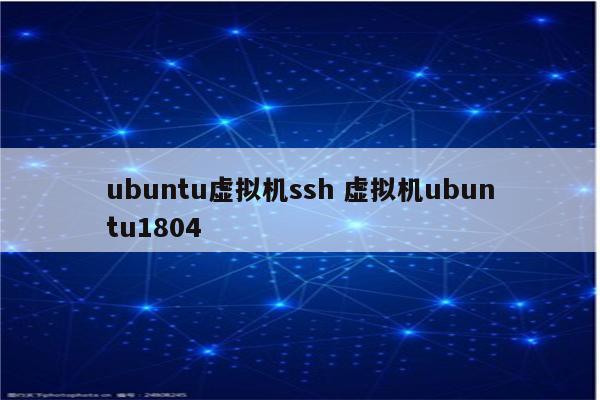 ubuntu虚拟机ssh 虚拟机ubuntu1804