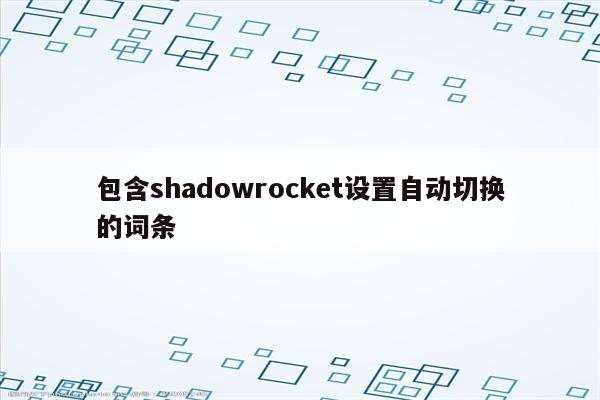 包含shadowrocket设置自动切换的词条