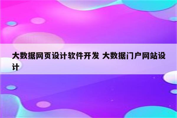 大数据网页设计软件开发 大数据门户网站设计