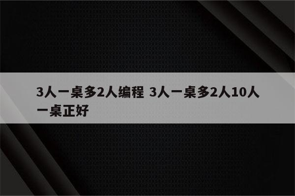 3人一桌多2人编程 3人一桌多2人10人一桌正好