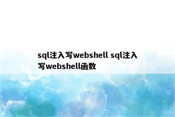 sql注入写webshell sql注入写webshell函数