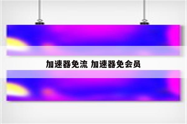 加速器免流 加速器免会员