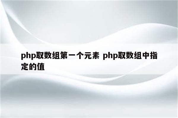 php取数组第一个元素 php取数组中指定的值