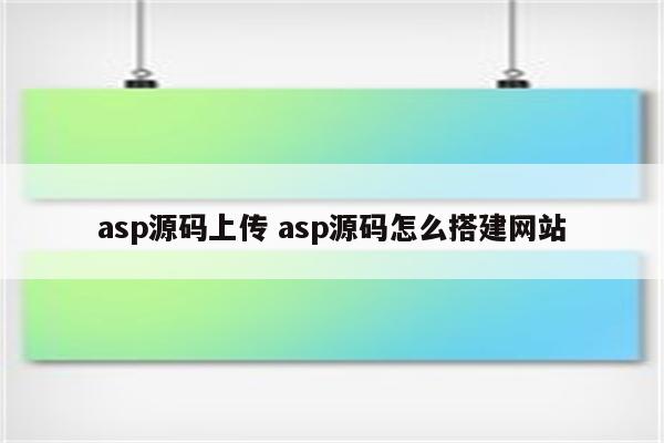 asp源码上传 asp源码怎么搭建网站