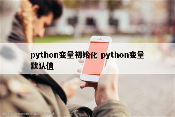 python变量初始化 python变量默认值