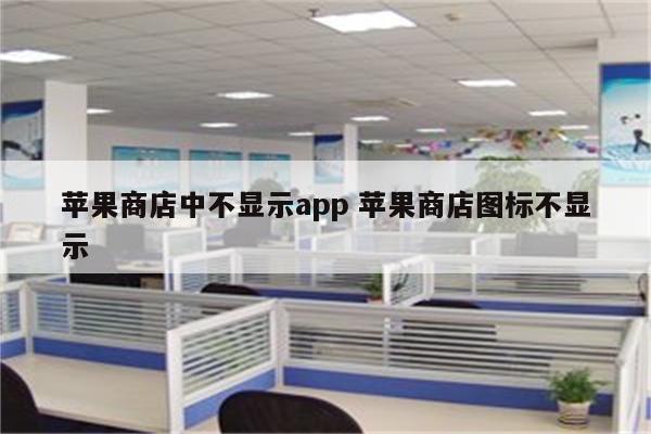 苹果商店中不显示app 苹果商店图标不显示