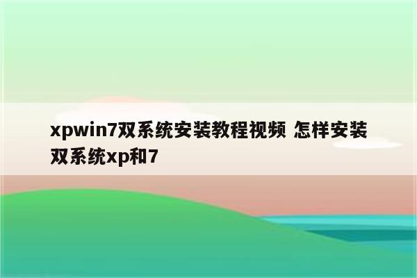 xpwin7双系统安装教程视频 怎样安装双系统xp和7