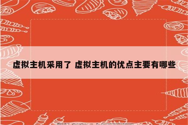 虚拟主机采用了 虚拟主机的优点主要有哪些