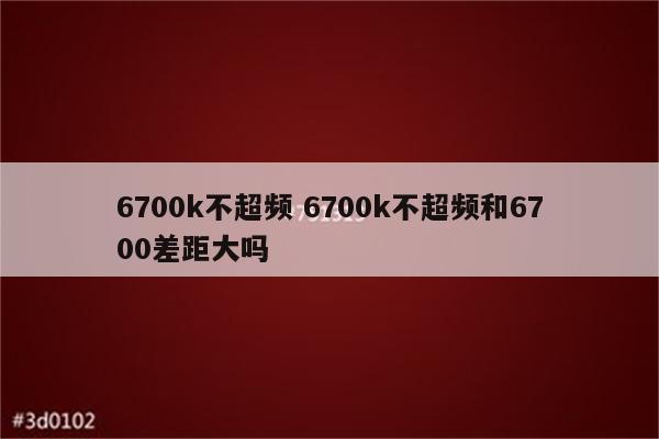 6700k不超频 6700k不超频和6700差距大吗