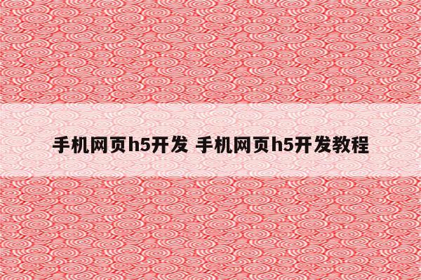 手机网页h5开发 手机网页h5开发教程