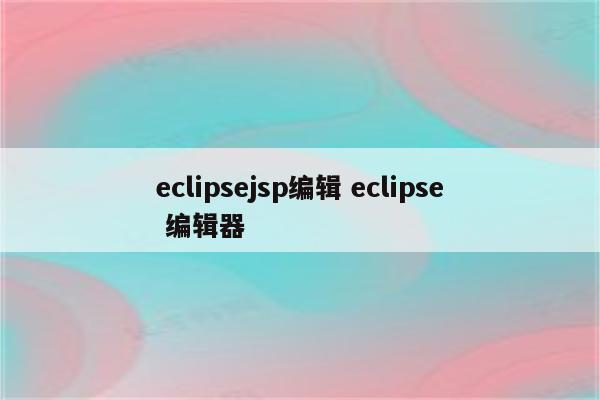 eclipsejsp编辑 eclipse 编辑器